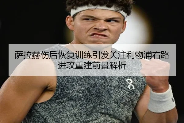 萨拉赫伤后恢复训练引发关注利物浦右路进攻重建前景解析